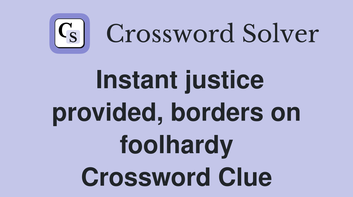 Instant justice provided, borders on foolhardy Crossword Clue Answers